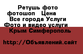 Ретушь фото,  фотошоп › Цена ­ 100 - Все города Услуги » Фото и видео услуги   . Крым,Симферополь